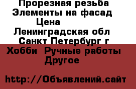 Прорезная резьба. Элементы на фасад › Цена ­ 4 000 - Ленинградская обл., Санкт-Петербург г. Хобби. Ручные работы » Другое   